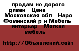 продам не дорого диван › Цена ­ 10 000 - Московская обл., Наро-Фоминский р-н Мебель, интерьер » Мягкая мебель   